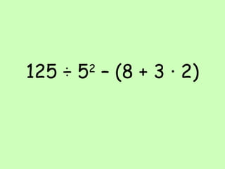 125 ÷ 5 2  – (8 + 3 ∙ 2) 