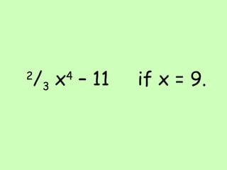2 / 3  x 4  – 11  if x = 9. 