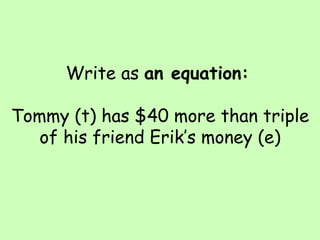 Write as  an equation:     Tommy (t) has $40 more than triple of his friend Erik’s money (e) 