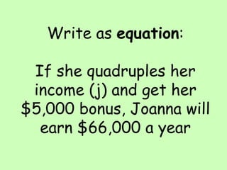 Write as  equation : If she quadruples her income (j) and get her $5,000 bonus, Joanna will earn $66,000 a year 