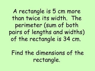 A rectangle is 5 cm more than twice its width.  The perimeter (sum of both pairs of lengths and widths) of the rectangle is 34 cm.   Find the dimensions of the rectangle. 