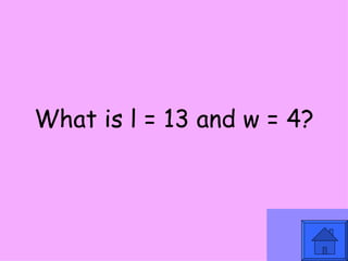 What is l = 13 and w = 4? 
