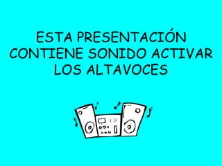 ESTA PRESENTACIÓN CONTIENE SONIDO ACTIVAR LOS ALTAVOCES
