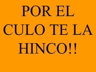 POR EL CULO TE L A H INCO !!