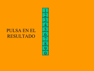 3 4 5 6 2 7 1 8 9 0 PULSA EN EL RESULTADO