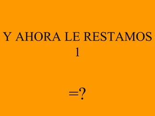 Y AHORA LE RESTAMOS 1 =?