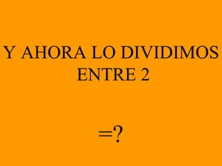 Y AHORA LO DIVIDIMOS ENTRE 2 =?