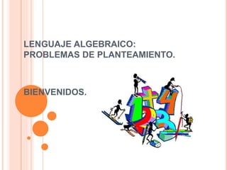 LENGUAJE ALGEBRAICO:
PROBLEMAS DE PLANTEAMIENTO.
BIENVENIDOS.
 