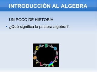 INTRODUCCIÓN AL ALGEBRA
UN POCO DE HISTORIA

¿Qué significa la palabra algebra?
 