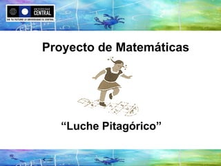 Proyecto de Matemáticas




  “Luche Pitagórico”
 