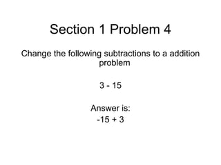 Section 1 Problem 4 Change the following subtractions to a addition problem 3 - 15 Answer is: -15 + 3 