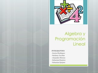 Algebra y
    Programación
           Lineal
INTEGRANTES
-Jessica Rodríguez
-Stefanny Escobar
-Alejandra Moreno
-Sebastian Ramírez
-Sebastian Quijano
 