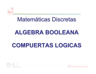 Matemáticas Discretas

ALGEBRA BOOLEANA

COMPUERTAS LOGICAS
 