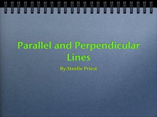 Parallel and Perpendicular
           Lines
         By:Steelie Priest
 