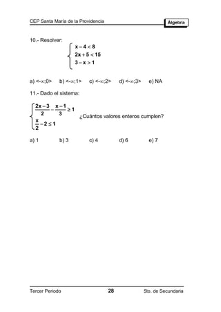 CEP Santa María de la Providencia



10.- Resolver:
                    x4  8
                    2x  5  15
                    3x  1


a) <-;0>    b) <-;1>    c) <-;2>      d) <-;3>     e) NA

11.- Dado el sistema:

  2x  3 x  1
              1
    2      3      ¿Cuántos valores enteros cumplen?
  x
    2  1
  2

a) 1         b) 3         c) 4           d) 6          e) 7




Tercer Periodo                      28               5to. de Secundaria
 