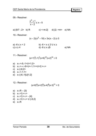 CEP Santa María de la Providencia



09.- Resolver:
                 x2  1
                         x5
                 x2

a) [9/7 ; 2> b) R              c) <-∞;2]         d) [2; +∞>       e) NA

10.- Resolver:
                 (x  2)(x 2  18)  3x(x  2)  0

a) -6  x < 2                  b) -6 < x  2 U x 
c) x  4                       d) -6  x 3                       e) NA


11.- Resolver:
                                                      0
                       3       7       17        13
                 (x+1) (-1) (x+6) (x-2)

a)   x<-6;-1>U<1;2>
b)   x<-:-6>U<-1;1>>U<2;+>
c)   x[-6;2>
d)   x<-1;1>
e)   x[-6;-1]U[1;2]


12.- Resolver:
                           4       6        8         11
                    (x+6) (x+2) (x-4) (x-3)                >0

a)   xR – {3}
b)   x<3;+>
c)   x<3;+> - {4}
d)   x<3;+> U {-6;2}
e)   xR




Tercer Periodo                              38                  5to. de Secundaria
 