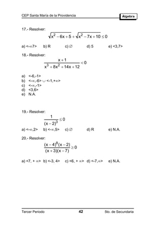 CEP Santa María de la Providencia



17.- Resolver:
                      x2  6x  5  x2  7x  10  0

a) <-7>     b) R             c)          d) 5         e) <3,7>

18.- Resolver:
                          x 1
                                      0
                  3       2
                 x  8x  14x  12

a)   <-6,-1>
b)   <-,-6>  <-1,+>
c)   <-,-1>
d)   <3,6>
e)   N.A.



19.- Resolver:
                      1
                          0
             (x  2)3
a) <-,2>    b) <-,5>        c)          d) R         e) N.A.

20.- Resolver:
             (x  4)8 (x  2)
                              0
              (x  3)(x  7)

a) <7, + > b) <-3, 4>        c) <6, + > d) <-7,>     e) N.A.




Tercer Periodo                       42               5to. de Secundaria
 