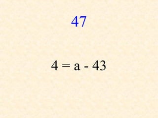 47
4 = a - 43
 