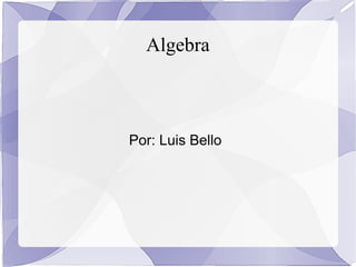 Algebra

Preparado por Luis Bello

 