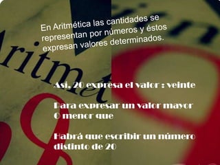 Así, 20 expresa el valor : veinte
Para expresar un valor mayor
O menor que
Habrá que escribir un número
distinto de 20
 