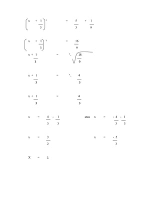 x + 1 ² = 5 + 1
3 3 9
x + 1 ² = 16
3 9
x + 1 = ⁺₋ 16
3 9
x + 1 = ⁺₋ 4
3 3
x + 1 = 4
3 3
x = 4 - 1 atau x = - 4 - 1
3 3 3 3
x = 3 x = - 5
2 3
X = 1
 