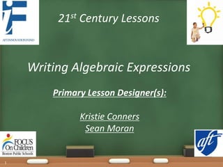 21st Century Lessons 
Writing Algebraic Expressions 
Primary Lesson Designer(s): 
Kristie Conners 
Sean Moran 
1 
 