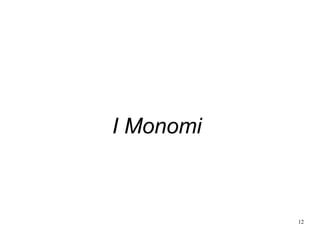 12
I Monomi
 