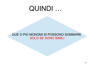 19
QUINDI …
DUE O PIÙ MONOMI SI POSSONO SOMMARE
SOLO SE SONO SIMILI
 