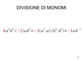 24
DIVISIONE DI MONOMI
6a
2
b
2
:(−2)ab
3
=−3(a
2
:a)⋅(b
2
:b
3
)=−3ab
−1
 