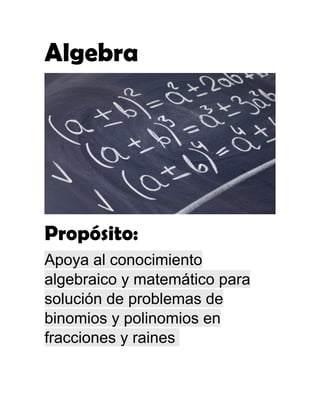 Algebra
Propósito:
Apoya al conocimiento
algebraico y matemático para
solución de problemas de
binomios y polinomios en
fracciones y raines
 