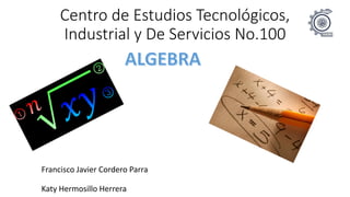 Centro de Estudios Tecnológicos,
Industrial y De Servicios No.100
Francisco Javier Cordero Parra
Katy Hermosillo Herrera
 