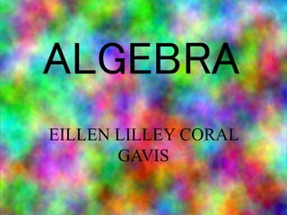 ALGEBRA
EILLEN LILLEY CORAL
GAVIS
 