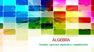 Término, expresión algebraica y simplificación
ÁLGEBRA
 