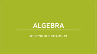 ALGEBRA
MS. REYBETH D. RACELIS,LPT
 