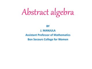 Abstract algebra
BY
J. MANJULA
Assistant Professor of Mathematics
Bon Secours College for Women
 
