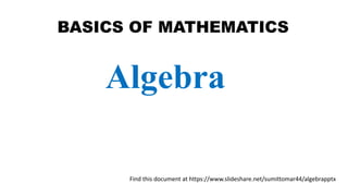 BASICS OF MATHEMATICS
Algebra
Find this document at https://www.slideshare.net/sumittomar44/algebrapptx
 