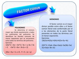 MONOMIO
El factor común es el mayor
divisor posible entre ellos y el factor
común literal está conformado por el
o los ele...