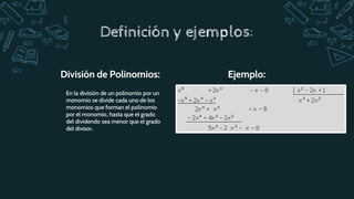 En la división de un polinomio por un
monomio se divide cada uno de los
monomios que forman el polinomio
por el monomio, hasta que el grado
del dividendo sea menor que el grado
del divisor.
División de Polinomios:
Definición y ejemplos:
Ejemplo:
 