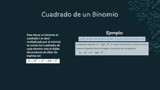 Ejemplo:
Cuadrado de un Binomio
Para elevar un binomio al
cuadrado ( es decir
multiplicado por el mismo),
se suman los cuadrados de
cada término más el doble
del producto de ellos: Se
expresa así:
 