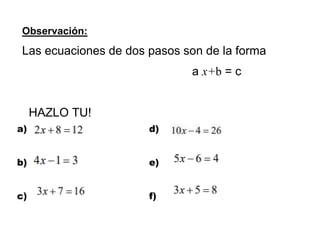 Observación:
Las ecuaciones de dos pasos son de la forma
a x+b = c
HAZLO TU!
a)
b)
c)
d)
e)
f)
 