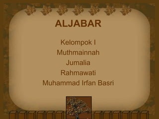 ALJABAR
Kelompok I
Muthmainnah
Jumalia
Rahmawati
Muhammad Irfan Basri
 