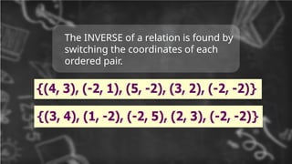 The INVERSE of a relation is found by
switching the coordinates of each
ordered pair.
 