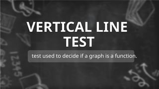 VERTICAL LINE
TEST
test used to decide if a graph is a function.
 