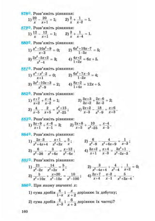 878®, Розв'яжіть рівняння:
1)20__20 = 1 ; 2) — + —і— = 1.
х х+1 х х-2
879® Розв'яжіть рівняння:
1) 12 _ 12 = 1; 2) 3 + 1 = L
х х+1 х х-4
880® Розв'яжіть рівняння:
л ч х4 -10х2+9 _ п . 9ч 6Х2 + 19Х-7 _
1 } ^ с Т З 2 ) 1 Зх - 5 '
3 ) 2 х ^ 5 | + 2 = 3 . 4)4^+1 = б л ; + 5
881®. Розв'яжіть рівняння:
! ч х4 +Х2 2 _ п . оч 6Х2+7Х-5 _
1 } х+1 " 1-2х " 4 '
3) З^-Юх+З = 2 4 ) ^ ± 2 = 1 2 х + 5.
х^-9 1+4х
882®. Розв'яжіть рівняння:
тчх+7 , х - 4 _ і . 9ч Зх+З , 2х-6 _
оч _ = Х2 + 15 . 4ч 2х+2 _ 18 = х+6
х-5 х+5 Х2-25 ' х-3 х+3'
883®. Розв'яжіть рівняння:
^ Зх+9 + х^б _ 3. 2) 2 х + 8 + 1 0 =
' х+1 х-1 ' х+5 Х2-25 Х-5'
884® Розв'яжіть рівняння:
1ч 2х 3 _ х+: _ 5. 2 ) J 4 _ 1 .
Х2+4Х+4 Х2+2Х Х' V - 9 х2+6х+9 Х-3 '
оч 6 _ З _ х+12 . 4ч Зх+2 х+4 _ Зх2+1
х2-36 х2+6х х*-6х' } х+1 х-3 х*-2х-3'
885® Розв'яжіть рівняння:
п 21 _ 14 _ 5. 2 ) 3 і 4 і 1
' х?-2х я?+2х х ' Х2-4Х+4 Х*-4 Х+2
5 + х+20 _ 10 . 2х+7 _ х-2 _ 5
х2 + 10х х2-10х х2-100 х+4 Х-1 Х 2 + З Х - 4
886®. При якому значенні х:
1) сума дробів і — - дорівнює їх добутку;
1-х х + 2
2 6
2) сума дробів — і —-— дорівнює їх частці?
х—3 х + 3
160
 