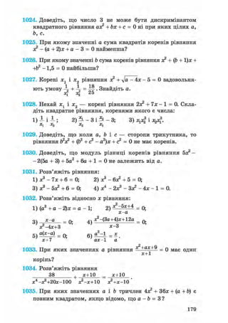 1024. Доведіть, що число 3 не може бути дискримінантом
квадратного рівняння аз? + Ьх + с = 0 ні при яких цілих а,
Ь, с.
1025. При якому значенні а сума квадратів коренів рівняння
з? - (а + 2)х + а - 3 = 0 найменша?
1026. При якому значенні b сума коренів рівняння ж2 + ф + 1)х +
-1,5 = 0 найбільша?
1027. Корені х1 і х2 рівняння ж2 + -Ja - 4х - 5 = 0 задовольня-
1 1 18
ють умову + -5- = . Знайдіть а.
4 4 25
1028. Нехай ж1 і х2 — корені рівняння 2з? + їх - 1 = 0. Скла-
діть квадратне рівняння, коренями якого є числа:
1) 1 і 1 ; 2) ъ, - з і Ъ. - 3; 3) Ху4 І Да*?.
1029. Доведіть, що коли а, Ь і с — сторони трикутника, то
рівняння І?з? + (Ь2 + с2 - а2)х + с2 = 0 не має коренів.
1030. Доведіть, що модуль різниці коренів рівняння 5з? -
- 2(5а + 3) + 5а2 + 6а + 1 = 0 не залежить від а.
1031. Розв'яжіть рівняння:
1) ж3 - їх + 6 = 0; 2) ж3 - бж2 + 5 = 0;
3) ж3 - 5з? + 6 = 0; 4) ж4 - 2ж3 - Зж2 - 4ж - 1 = 0.
1032. Розв'яжіть відносно ж рівняння:
1) (а2 + а - 2)ж = а - 1; 2) = 0;
х-а
оч х - а = Q. 4ч ж2-(Зд+4)ж +12д = q.
' ж2-4Ж+3 ' ; Ж-3
5 ) а М = 0 . e j ^ z l = * .
ж+7 аж-1 а
1033. При яких значеннях а рівняння " = 0 має один
корінь?
1034. Розв'яжіть рівняння
38 + ж+10 _ ж+10
ж4 -ж2 +20ж-100 ж2-ж+10 ж2+ж-10
1035. При яких значеннях а і Ь тричлен 4з? + 36ж + (а + Ь) є
повним квадратом, якщо відомо, що а - Ь = 3 ?
179
 