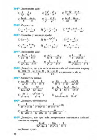 394®. Виконайте дію:
1) 2 _ _ J l .
' Зр 9р '
4)
За+Ь _4а-Ь.
6 8 '
395®. Спростіть:
тп
2) + — •
12/71 т'
хч 1 Р-2.
Р Р
Зх-2у + у+х,
6)
12 6
4а+Ь 6Ь-а
2а ЗЬ
1)1+1
т п
21 2 З 1,
396®. Подайте у вигляді дробу:
1) 2ж - і ; 2) 4р -
х р
оч а+Ь , а—Ь 1о) + —— - — .
а Ь аЬ
3) 2 + 8 ;
т 771-1
4)
т
1-т
+ 1+771 .
т
5) + •
З с - 1 З с + 1
6)
397®. Виконайте дію:
1 ) 2 с - 7 , 4 - е .
4)
2 ( с + 5 ) с + 5 '
^ 5 .
і 2 + 4 т п т г а + 4 'т
2)
5)
а-1
З А + 6
Ь
а2-Ь2 'а+Ь'
4 а + 8
1
х-і/ х+і/
х х ( х + 2 )
+ -ТТІ 6)
х + 3
Х 2 + 2 Х + 1 Х + 1
398®. Доведіть, що для всіх значень змінної значення виразу
( а - 3 ) ( а - 7 ) ( а - 7 ) ( а - 1 ) ( а - 1 ) ( а - 3 )
12 8
+ •
399®. Спростіть вираз:
1)
3)
5)
4т+18
т2-9
9 х
+ •
т-3 ттг+З'
4У .
Зху+2у2 Зх2 +2ху'
2 х - 1 , 4 Х 2
+ З Х - 7 ,
+
х 2 + х + 1 х 3 - 1
400®. Доведіть тотожність
1 1
2 4
2)
4)
6)
не залежить від а.
4 x 4 9 .
2 х + 3 "г 3 - 2 х 4 Х 2 - 9 '
2 х
+
4 а
4 а 2 - 1
а
2 а + 1 + 2 а - 1 .
6 а - 3 4 а + 2 '
а
1)
2)
+ • + •
(а-Ь) (а-с) ф-с) (Ь-а) (с-а) (с-b)
yz xz , xy+ + •
(x-y)(x-z) (у -x) (y -z) (2-х) (2-у)
З а Ь - 2 - а + 6 Ь 3 6 - 1
0;
= 1.
401®. Доведіть, що при всіх допустимих значеннях змінної
значення виразу
З х + 2 1 8 х 1
9 Х 2 - 6 Х + 4 2 7 Х 3 + 8 З х + 2
д о р і в н ю є н у л ю .
76
 