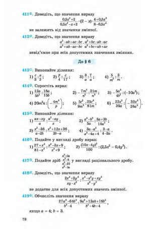 411®. Доведіть, що значення виразу
0.5Х2 +2 ,2 _ ^.4+0,5х3
О У - Ї + 2 8 -0,5х4
не залежить від значення змінної.
412®. Доведіть, що значення виразу
a2 -ab+ac-bc. а2 +Ьс-аЬ-ас
a2+ab-ac-bc a2 +bc+ab+ac
невід'ємне при всіх допустимих значеннях змінних.
До § 6
413®. Виконайте ділення:
1)
с .а о . с .
4 ТУ'З '2 '
414®. Спростіть вираз
а а
1)
12а . 16а .
562 ' 15Ь '
/
4) 20тГп: Am
о 7пг2 .21/га,
' ~~^2 * ГГз !
п п
кч 5е^ .25с3 .
9/п3 ' 81/га'
т т
3 ) - ^ : ( - 1 0 а 2 ) ;
46
6 ) - 22Х2
.
39а '
ЗЗх
26а4
415®. Виконайте ділення:
1)
3)
ах-ху ,а -ау .
а ' х '
^ - 3 6 .х2 + 12Х+36 .
а - 2 6 26-а
2)
4)
а2-б2 . За+З6 .
5а 10а2
За -а . 3 -а
а2-4а+4 * 4-2а
416®. Подайте у вигляді дробу вираз:
27+х3 .х2-Зх+9 . 2 ) (Юх-4у)2 . ^ _ 0 Д у 2 )
1)
81-х4 Х2+9 100
а +5а
„2
417®. Подайте дріб ° ~9 у вигляді раціонального дробу.
а -25
-ЗА
418®. Доведіть, що значення виразу
2х3+2у3 .х3-х2у+ху2
ху-х2 х2-у2
не додатне для всіх допустимих значень змінної.
419®. Обчисліть значення виразу
27а3-6463 . 9а2 + 12а6+1662
б2-4 б2 +46+4
якщо а = 4; Ь = 3.
78
 
