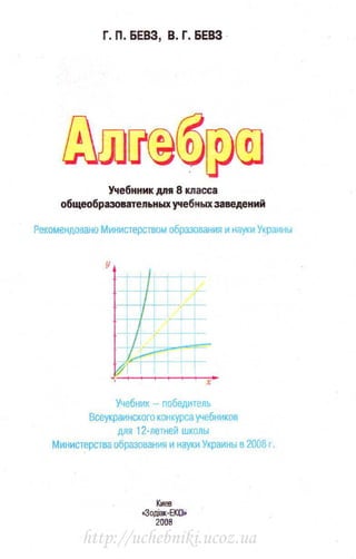 Г. П. БЕВЗ, В. Г. БЕВЗ
Учебнник дnя 8 класса
общеобразоватепьных учебных заведений
Рекомендовано Министерством образования и науки Украины
Учебник - победитель
Всеукраинского конкурса учебников
для 12-летней школы
Министерства образования и науки Украины в 2008 г.
Киев
«Зодiа«-ЕКQ.
2008
http://uchebniki.ucoz.ua
 