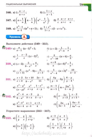 РАЦИОНАЛЬНЫ Е ВЫРАЖЕНИЯ
79
1346. a) l: ~; 6)1 :~.
а +с r - 1
347. а)(п+~Хп-~ )=(п' - :, ): 6)~ -~-~-
с а +с а
~1--------------
Выnолните действия (349- 352).
~ 349.· а) -"-· (а - 1)2 + 1; б) (x+2) - l - +1.;
а - 1 . х 2
- 4 х
1 х - 2 2
в) :;--х- : ( х-2 ); г) -3
-- (а +4 )+..!!..
, а 2
- 16 2
350... а) (х-3) ·
9
_
5
r 2
+.;: б) ~: (а+б)2 +l.;
о о
о)(х~3)·(х' - 9)+х ~ ·3; г)а,~ 4 · (а+ 2)'-.~о2 .
351. a)~: 5
r+ lO _ ~; 6)(~-зу): ~;
х + 3 9 _ х2 15 у - 4 у- 4
г) ~·(m+~)·m+5 5-m
(
5х ) х - 2
б) х -~ : ~;
г) --+ 1 · - - .(
2о ) ба - 3
2а - 1 4а 2
- а
Упростите выражение (353- 357).
а - Ь (а Ь)б) - : --- .
аЬ Ь а '
г)(..!._+.!.):(..!,__.!.).
ху у ху у
http://uchebniki.ucoz.ua
 