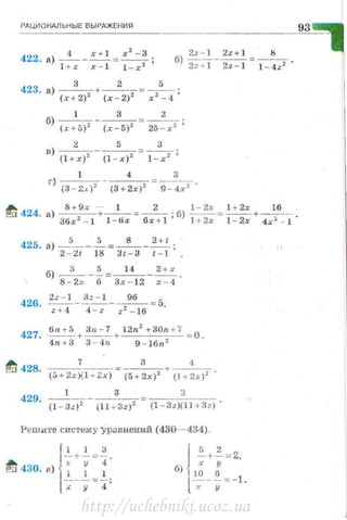 РАЦИО НАЛ ЬН ЫЕ ВЫРАЖЕНИЯ
423. а) _ _3 _+ __2_ =_5_ .
(.r+2)1
(х -2)2
r 2
-4 '
1 3 2
б) (х +5)'- (х - 5)' =25 -х' ;
2 5 3
в) (l +x/- (1 - х)' =~;
1 4 3
г) (3 - 2.... }2 - (3+ 2r}2 = 9 - 4r2 •
td' 424. li) 8+9x_ + - ' -=_z _ , б) ~= 1 + 2r + ~--
36х2 - 1 1 - dx бr + l ' 1+2х 1- 2r 4x:i - 1 ·
425
' а) z~v-Тs = 3t~3 - : :; ; .
б) S -
3
2r -%=3r
1
~12 - ~::'
426. ~z+-41 _ :::_-zl _ z29~16 = 5.
427. бп т~+ 3n- 7_+_12n
2
+30n +7 О.
4 nт3 3 - ..j п 9 - Iбп 2
~ 428
7
- =--
3
-+ - -
4
-
. (5+2x){ l + 2x} (5+2х) 2 {J+2x)2 '
429. - -
1
- - - -
3
--=
2
.
(l - 3z)2
(11 "Т"Зz ) 2
(1-Зz )(ll +Зz)
Решите с истему -уравнений (430- 434).
{
~+ ~ = 2.
б) 1~ :
---=-1.
х у
http://uchebniki.ucoz.ua
 